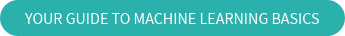 YOUR GUIDE TO MACHINE LEARNING BASICS