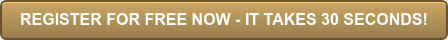 REGISTER FOR FREE NOW - IT TAKES 30 SECONDS!