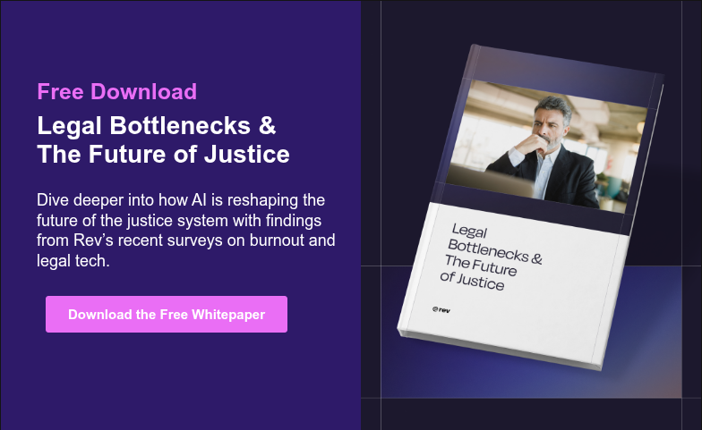 Free Download Legal Bottlenecks & The Future of Justice   Dive deeper into how AI is reshaping the future of the justice system with findings from Rev’s recent surveys on burnout and legal tech.