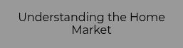 Understanding the Home Market