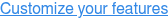 Customize your features