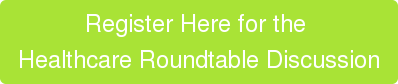 Register Here for the  Healthcare Roundtable Discussion