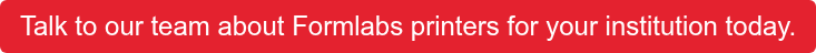 Talk to our team about Formlabs printers for your institution today.
