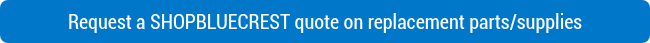 Request a SHOPBLUECREST quote on replacement parts/supplies