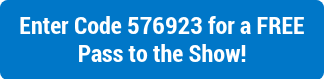 Enter Code 576923 for a FREE Pass to the Show!