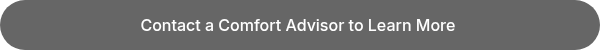 Contact a Comfort Advisor to Learn More&nbsp;