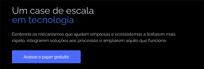&nbsp; Um case de escala em tecnologia &nbsp; Eentenda&nbsp;os mecanismos que ajudam empresas e ecossistemas a testarem mais r&aacute;pido, integrarem solu&ccedil;&otilde;es aos processos e ampliarem aquilo que funciona. &nbsp;