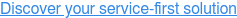 Discover your service-first solution