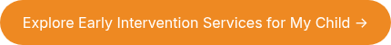 Explore Early Intervention Services for My Child →