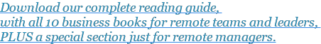 Download our complete reading guide, with all 10 business books for remote teams and leaders, PLUS a special section just for remote managers.