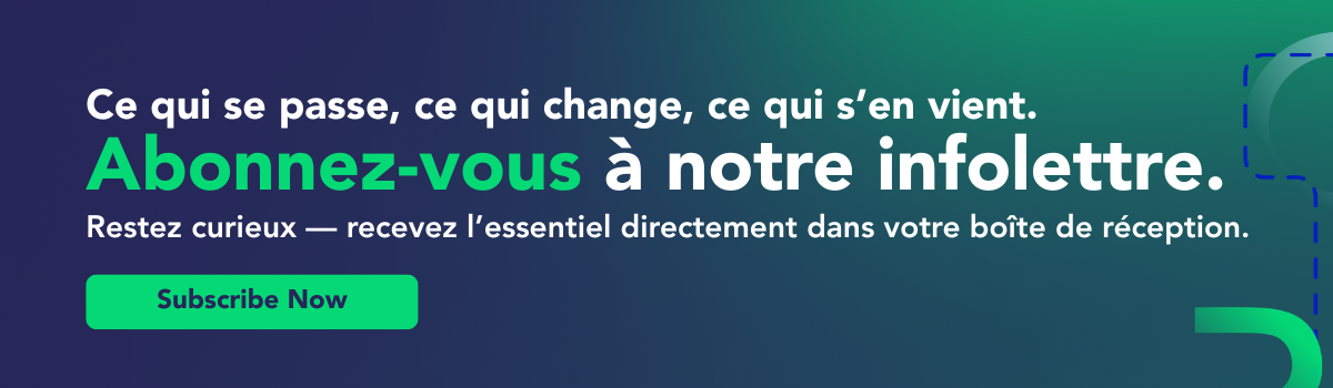 Ce qui se passe, ce qui change, ce qui s’en vient. Abonnez-vous à notre infolettre.