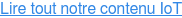 Lire tout notre contenu IoT