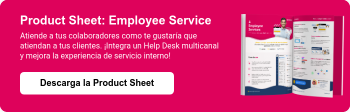 Product Sheet: Employee Service Atiende a tus colaboradores como te gustaría que atiendan a tus clientes. ¡Integra un Help Desk multicanal y mejora la experiencia de servicio interno!  