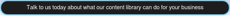 Talk to us today about what our content library can do for your business