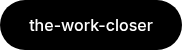 the-work-closer