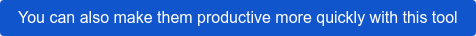 You can also make them productive more quickly with this tool