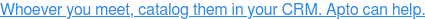 Whoever you meet, catalog them in your CRM. Apto can help.