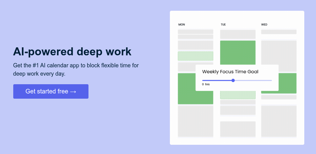 AI-powered deep work Get the #1 AI calendar app to block flexible time for deep work every day.