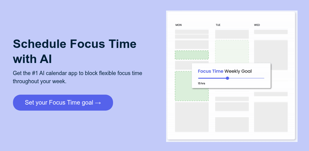 Schedule Focus Time with AI Get the #1 AI calendar app to block flexible focus time throughout your week.&nbsp;
