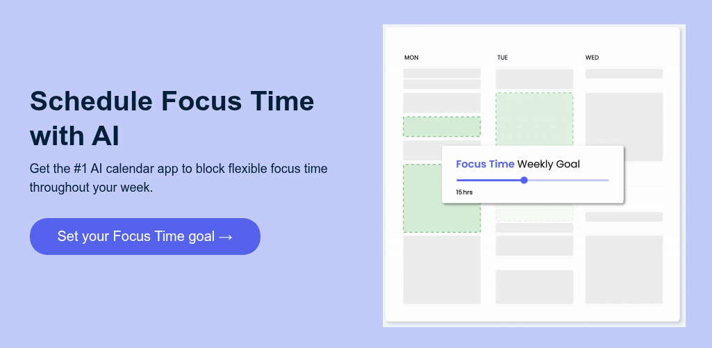 Schedule Focus Time with AI Get the #1 AI calendar app to block flexible focus time throughout your week.&nbsp;