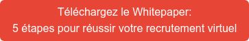 Téléchargez le Whitepaper: 5 étapes pour réussir votre recrutement virtuel