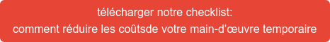 télécharger notre checklist: comment réduire les coûtsde votre main-d’œuvre temporaire