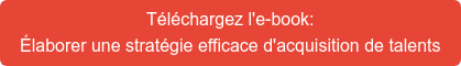 Téléchargez l'e-book: Élaborer une stratégie efficace d'acquisition de talents