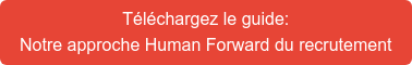 Téléchargez le guide: Notre approche Human Forward du recrutement