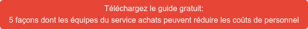 Téléchargez le guide gratuit: 5 façons dont les équipes du service achats peuvent réduire les coûts de  personnel