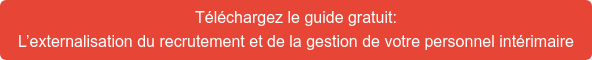 Téléchargez le guide gratuit: L’externalisation du recrutement et de la gestion de votre personnel  intérimaire