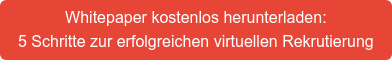 Whitepaper kostenlos herunterladen: 5 Schritte zur erfolgreichen virtuellen Rekrutierung