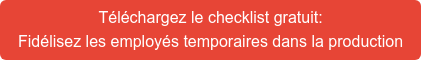 Téléchargez le checklist gratuit: Fidélisez les employés temporaires dans la production