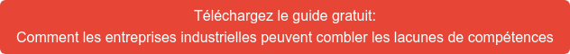 Téléchargez le guide gratuit: Comment les entreprises industrielles peuvent combler les lacunes de  compétences