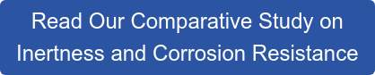 Read Our Comparative Study on Inertness and Corrosion Resistance