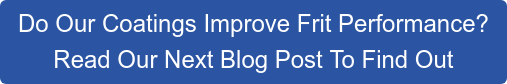 Do Our Coatings Improve Frit Performance? Read Our Next Blog Post To Find Out