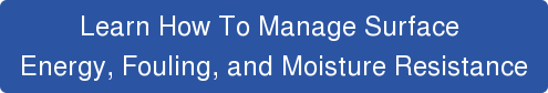 Learn How To Manage Surface  Energy, Fouling, and Moisture Resistance