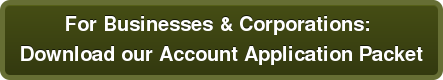 For Businesses & Corporations: Download our Account Application Packet