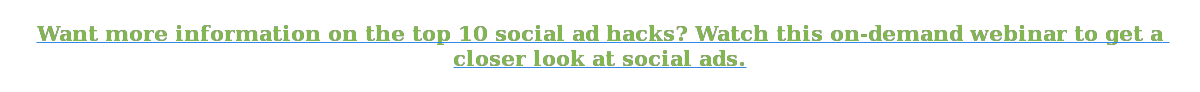 Want more information on the top 10 social ad hacks? Watch this on-demand webinar to get a closer look at social ads.