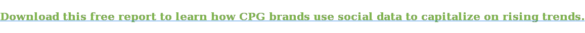 Download this free report to learn how CPG brands use social data to capitalize on rising trends.