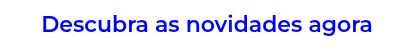 Descubra as novidades agora