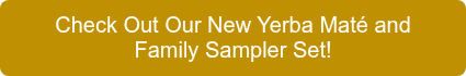 Check Out Our New Yerba Maté and Family Sampler Set!