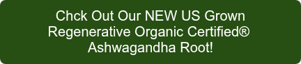 <p>Chck Out Our NEW US Grown</p>
<p>Regenerative Organic Certified®&nbsp;</p>
<p>Ashwagandha Root!</p>