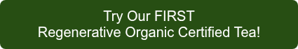 <p>Try Our FIRST</p>
<p>Regenerative Organic Certified Tea!</p>