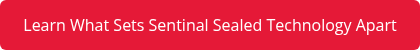 <div>Learn What Sets Sentinal Sealed Technology Apart</div>