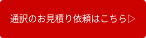 通訳のお見積り依頼はこちら▷