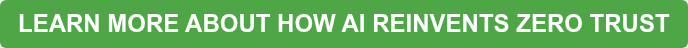 LEARN MORE ABOUT HOW AI REINVENTS ZERO TRUST