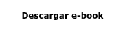<p style="font-size: 12px;"><span style="font-family: Verdana, Geneva, sans-serif;"><strong>Descargar e-book</strong></span></p>