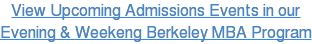 View Upcoming Admissions Events in our Evening &amp; Weekeng Berkeley MBA Program