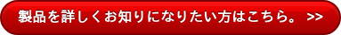 製品を詳しくお知りになりたい方はこちら。 >>