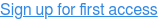 Sign up for first access